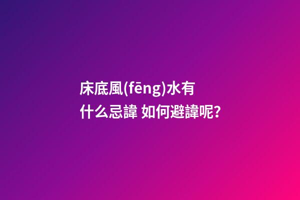 床底風(fēng)水有什么忌諱? 如何避諱呢？